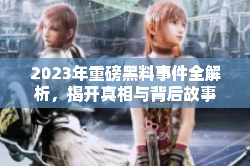 2023年重磅黑料事件全解析，揭开真相与背后故事