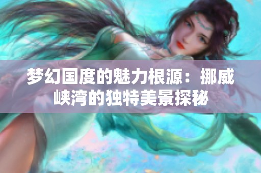 梦幻国度的魅力根源：挪威峡湾的独特美景探秘