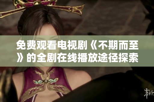 免费观看电视剧《不期而至》的全剧在线播放途径探索