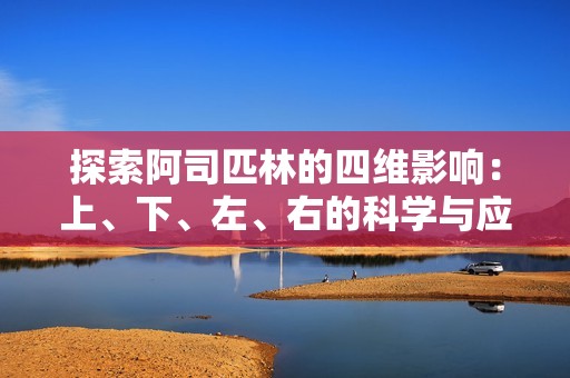 探索阿司匹林的四维影响：上、下、左、右的科学与应用