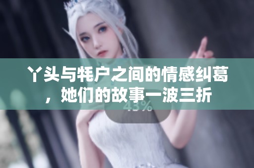 丫头与牦户之间的情感纠葛，她们的故事一波三折