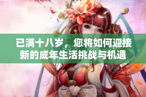 已满十八岁，您将如何迎接新的成年生活挑战与机遇