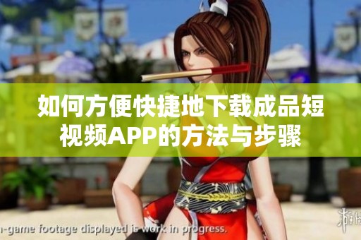 如何方便快捷地下载成品短视频APP的方法与步骤