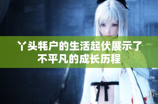 丫头牦户的生活起伏展示了不平凡的成长历程