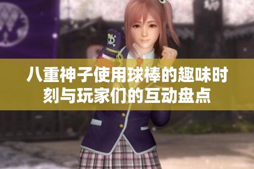 八重神子使用球棒的趣味时刻与玩家们的互动盘点