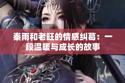 秦雨和老旺的情感纠葛：一段温暖与成长的故事