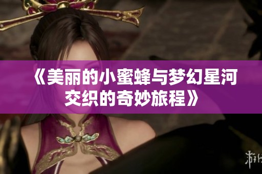 《美丽的小蜜蜂与梦幻星河交织的奇妙旅程》