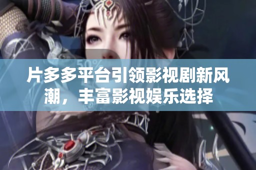 片多多平台引领影视剧新风潮，丰富影视娱乐选择