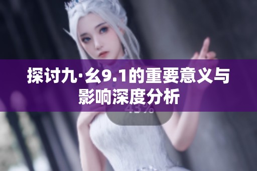 探讨九·幺9.1的重要意义与影响深度分析