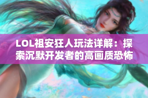 LOL祖安狂人玩法详解：探索沉默开发者的高画质恐怖手游魅力