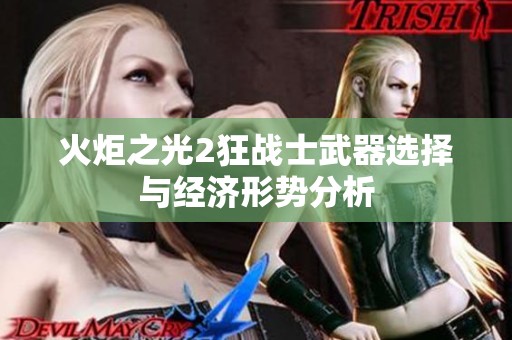 火炬之光2狂战士武器选择与经济形势分析