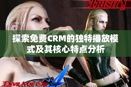 探索免费CRM的独特播放模式及其核心特点分析