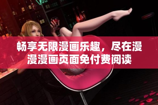 畅享无限漫画乐趣，尽在漫漫漫画页面免付费阅读