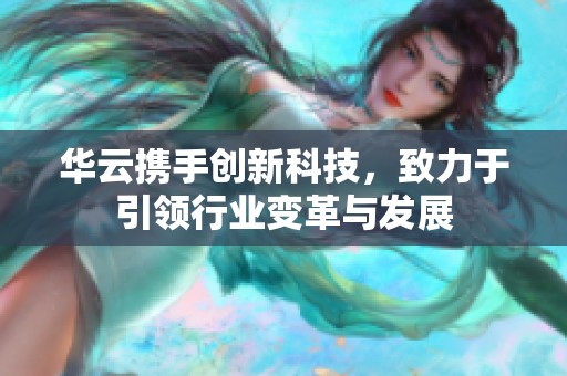 华云携手创新科技，致力于引领行业变革与发展