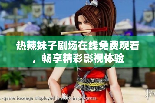 热辣妹子剧场在线免费观看，畅享精彩影视体验