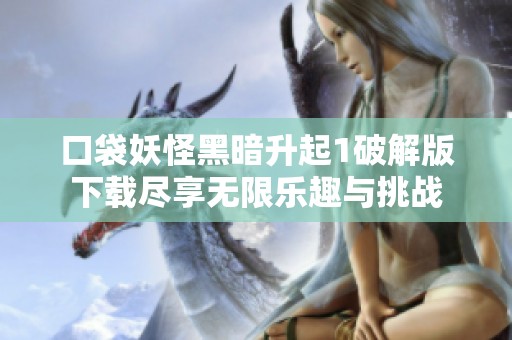 口袋妖怪黑暗升起1破解版下载尽享无限乐趣与挑战