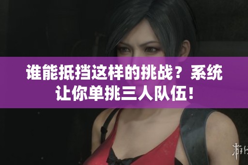 谁能抵挡这样的挑战？系统让你单挑三人队伍！