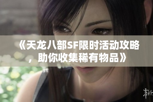 《天龙八部SF限时活动攻略，助你收集稀有物品》