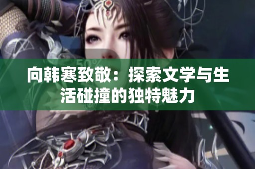 向韩寒致敬：探索文学与生活碰撞的独特魅力