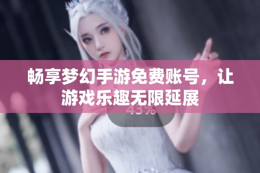 畅享梦幻手游免费账号，让游戏乐趣无限延展