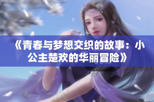 《青春与梦想交织的故事：小公主楚欢的华丽冒险》