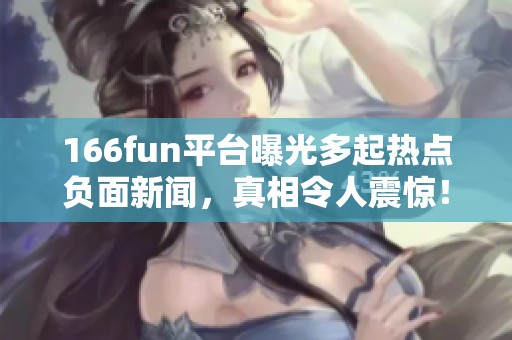 166fun平台曝光多起热点负面新闻，真相令人震惊！