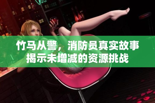 竹马从警，消防员真实故事揭示未增减的资源挑战