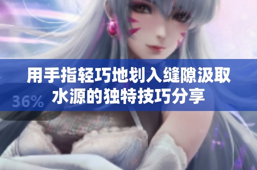用手指轻巧地划入缝隙汲取水源的独特技巧分享