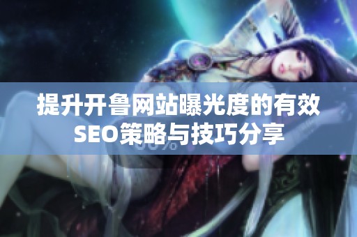 提升开鲁网站曝光度的有效SEO策略与技巧分享
