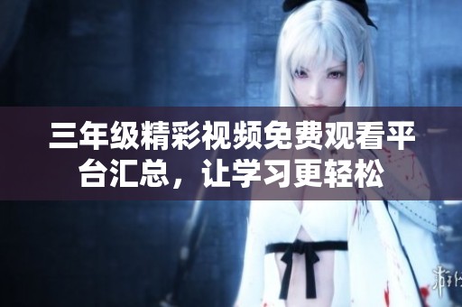 三年级精彩视频免费观看平台汇总，让学习更轻松