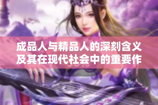 成品人与精品人的深刻含义及其在现代社会中的重要作用探讨