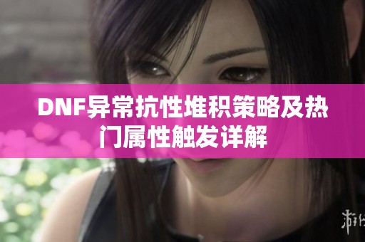 DNF异常抗性堆积策略及热门属性触发详解
