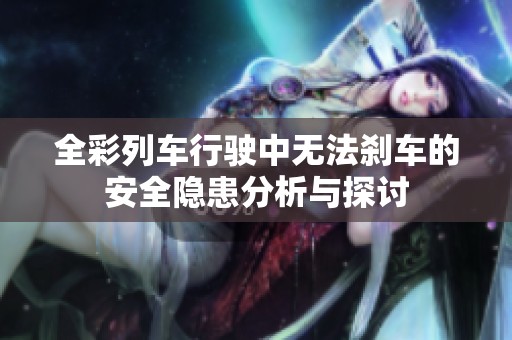 全彩列车行驶中无法刹车的安全隐患分析与探讨