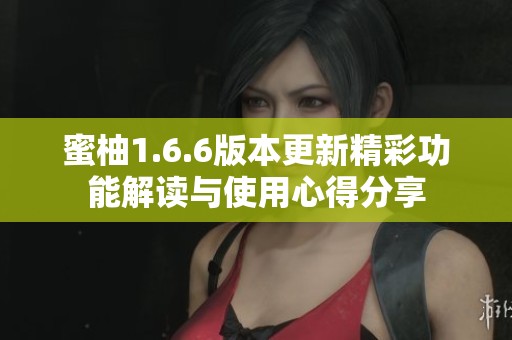 蜜柚1.6.6版本更新精彩功能解读与使用心得分享
