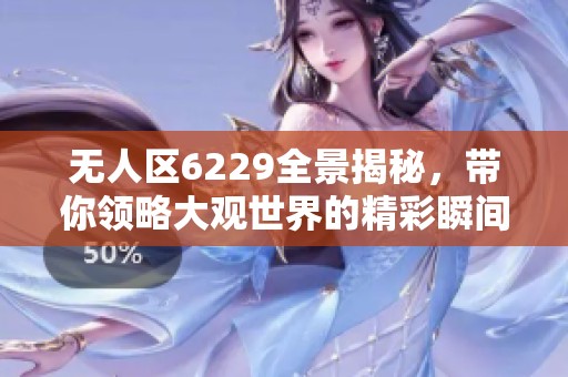 无人区6229全景揭秘，带你领略大观世界的精彩瞬间