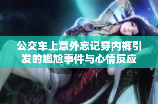 公交车上意外忘记穿内裤引发的尴尬事件与心情反应