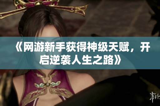 《网游新手获得神级天赋，开启逆袭人生之路》