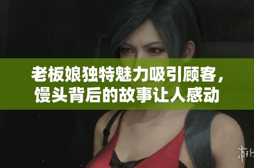 老板娘独特魅力吸引顾客，馒头背后的故事让人感动