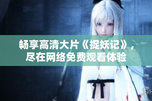畅享高清大片《捉妖记》，尽在网络免费观看体验