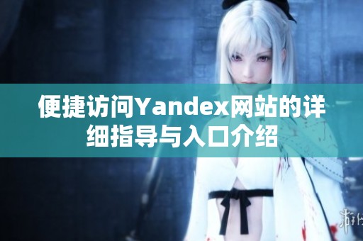 便捷访问Yandex网站的详细指导与入口介绍