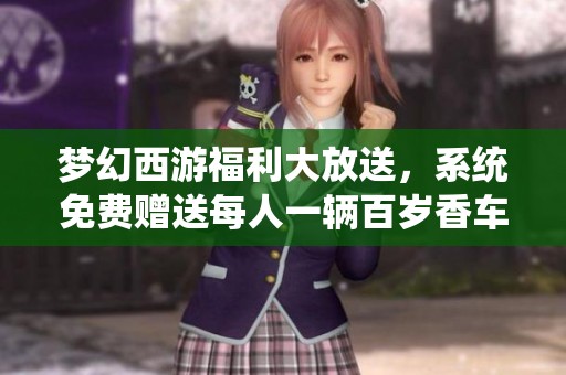 梦幻西游福利大放送，系统免费赠送每人一辆百岁香车
