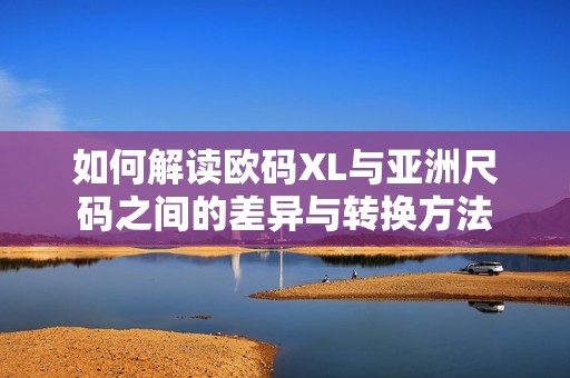 如何解读欧码XL与亚洲尺码之间的差异与转换方法