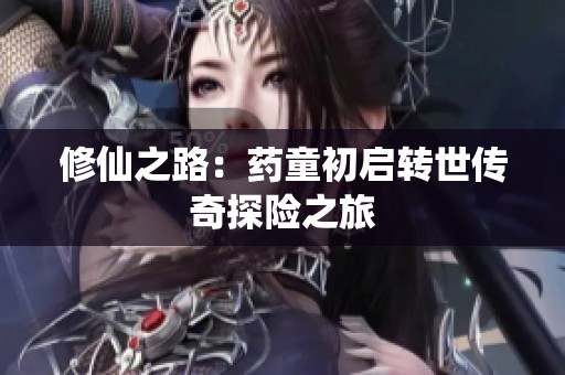 修仙之路：药童初启转世传奇探险之旅