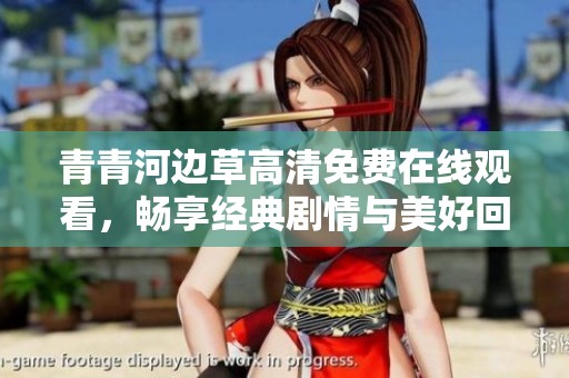 青青河边草高清免费在线观看，畅享经典剧情与美好回忆