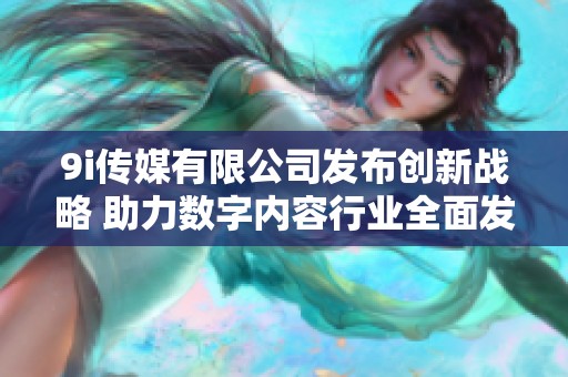 9i传媒有限公司发布创新战略 助力数字内容行业全面发展