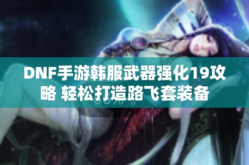 DNF手游韩服武器强化19攻略 轻松打造路飞套装备