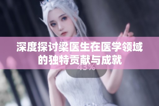 深度探讨梁医生在医学领域的独特贡献与成就