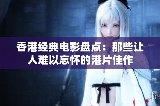香港经典电影盘点：那些让人难以忘怀的港片佳作