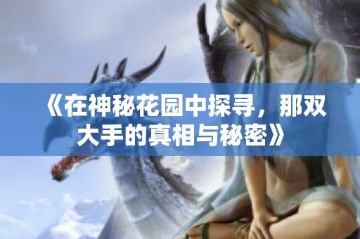 《在神秘花园中探寻，那双大手的真相与秘密》