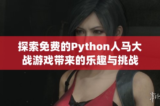 探索免费的Python人马大战游戏带来的乐趣与挑战
